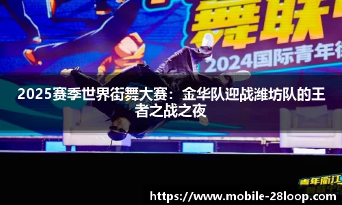 2025赛季世界街舞大赛：金华队迎战潍坊队的王者之战之夜