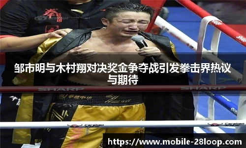 邹市明与木村翔对决奖金争夺战引发拳击界热议与期待